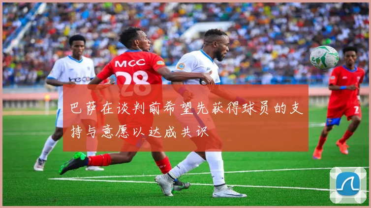 巴萨在谈判前希望先获得球员的支持与意愿以达成共识